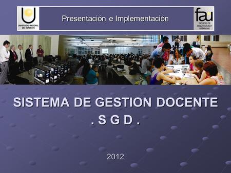 Presentación e Implementación SISTEMA DE GESTION DOCENTE. S G D. 2012.