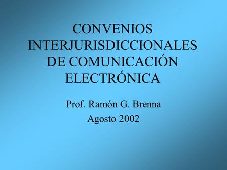CONVENIOS INTERJURISDICCIONALES DE COMUNICACIÓN ELECTRÓNICA Prof. Ramón G. Brenna Agosto 2002.