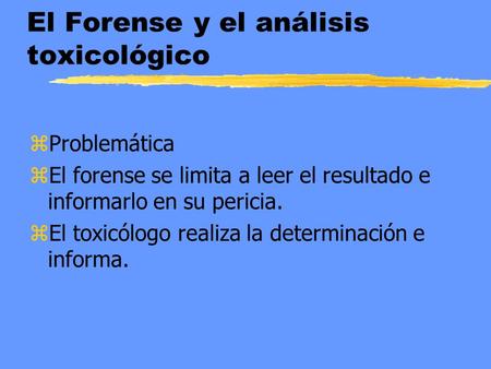 El Forense y el análisis toxicológico zProblemática zEl forense se limita a leer el resultado e informarlo en su pericia. zEl toxicólogo realiza la determinación.
