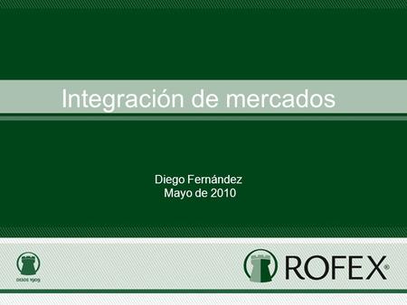 Integración de mercados Diego Fernández Mayo de 2010.