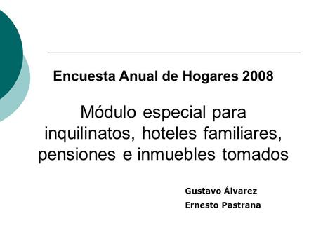 Encuesta Anual de Hogares 2008 Módulo especial para inquilinatos, hoteles familiares, pensiones e inmuebles tomados Gustavo Álvarez Ernesto Pastrana.
