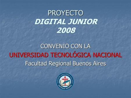 PROYECTO PROYECTO DIGITAL JUNIOR 2008 CONVENIO CON LA UNIVERSIDAD TECNOLÓGICA NACIONAL Facultad Regional Buenos Aires.