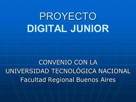 PROYECTO PROYECTO DIGITAL JUNIOR CONVENIO CON LA UNIVERSIDAD TECNOLÓGICA NACIONAL Facultad Regional Buenos Aires.