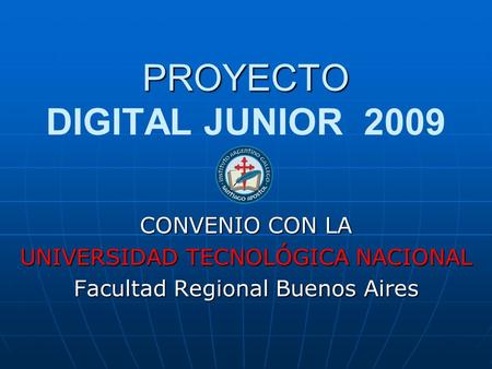 PROYECTO PROYECTO DIGITAL JUNIOR 2009 CONVENIO CON LA UNIVERSIDAD TECNOLÓGICA NACIONAL Facultad Regional Buenos Aires.