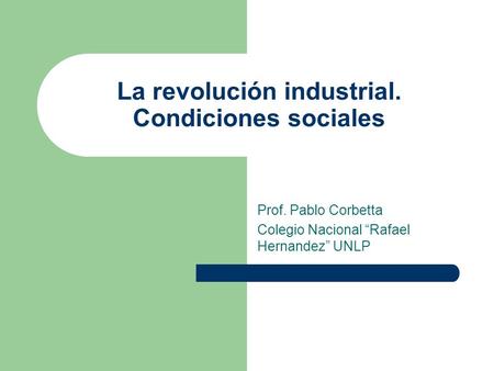 La revolución industrial. Condiciones sociales Prof. Pablo Corbetta Colegio Nacional Rafael Hernandez UNLP.