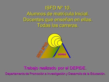 Trabajo realizado por el DEPIDE. DEPIDE Departamento de Promoción e Investigación y Desarrollo de la Educación. ISFD Nº 10. Alumnos de matrícula Inicial.