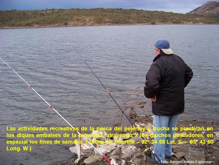 Las actividades recreativas de la pesca del pejerrey y trucha se practican en los diques embalses de la provincia, atrayendo a los muchos pescadores, en.