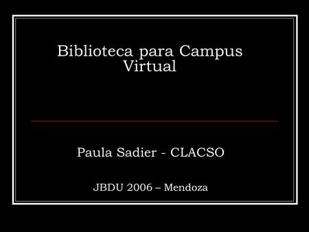 Biblioteca para Campus Virtual Paula Sadier - CLACSO JBDU 2006 – Mendoza.