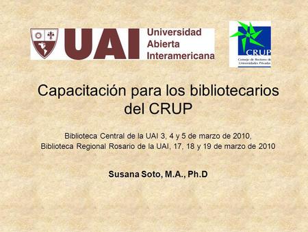 Capacitación para los bibliotecarios del CRUP Biblioteca Central de la UAI 3, 4 y 5 de marzo de 2010, Biblioteca Regional Rosario de la UAI, 17, 18 y 19.