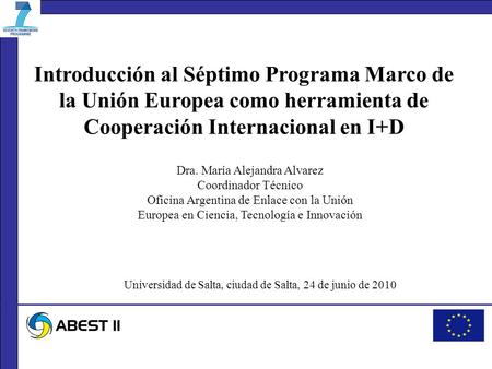 Introducción al Séptimo Programa Marco de la Unión Europea como herramienta de Cooperación Internacional en I+D Dra. María Alejandra Alvarez Coordinador.