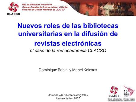 Jornadas de Bibliotecas Digitales Universitarias, 2007 Nuevos roles de las bibliotecas universitarias en la difusión de revistas electrónicas el caso de.