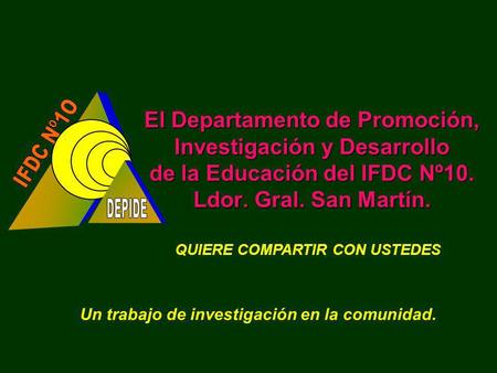 El Departamento de Promoción, Investigación y Desarrollo de la Educación del IFDC Nº10. Ldor. Gral. San Martín. QUIERE COMPARTIR CON USTEDES Un trabajo.