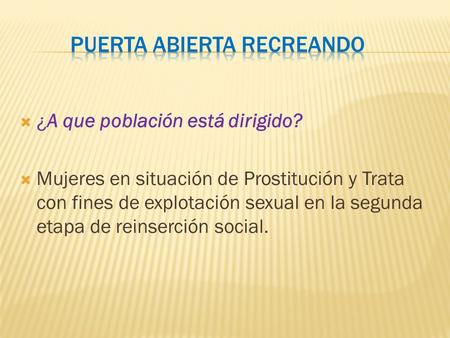 ¿A que población está dirigido? Mujeres en situación de Prostitución y Trata con fines de explotación sexual en la segunda etapa de reinserción social.