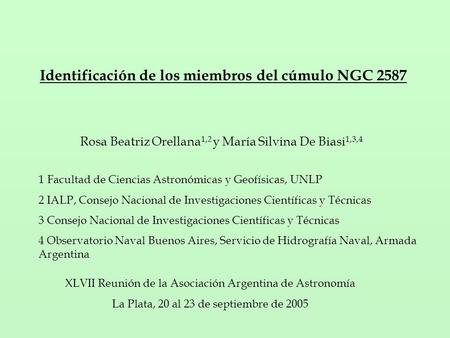Identificación de los miembros del cúmulo NGC 2587 Rosa Beatriz Orellana 1,2 y María Silvina De Biasi 1,3,4 1 Facultad de Ciencias Astronómicas y Geofísicas,