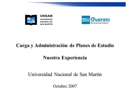 Carga y Administración de Planes de Estudio Nuestra Experiencia Universidad Nacional de San Martín Octubre 2007.