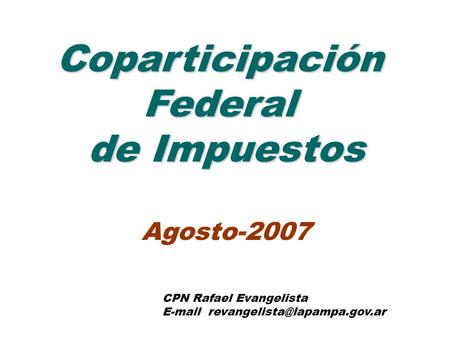 CoparticipaciónFederal de Impuestos Agosto-2007 CPN Rafael Evangelista