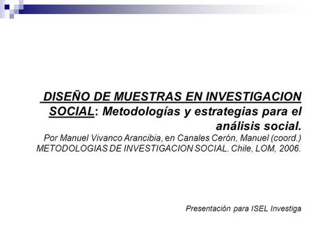 DISEÑO DE MUESTRAS EN INVESTIGACION SOCIAL: Metodologías y estrategias para el análisis social. Por Manuel Vivanco Arancibia, en Canales Cerón, Manuel.