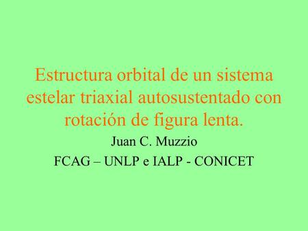 Estructura orbital de un sistema estelar triaxial autosustentado con rotación de figura lenta. Juan C. Muzzio FCAG – UNLP e IALP - CONICET.