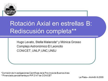 Rotación Axial en estrellas B: Rediscusión completa** Hugo Levato, Stella Malaroda* y Mónica Grosso Complejo Astronómico El Leoncito CONICET, UNLP,UNC,UNSJ.
