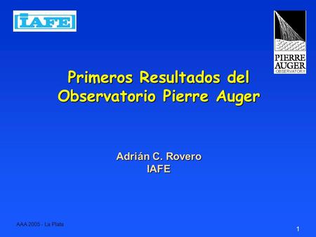 1 Primeros Resultados del Observatorio Pierre Auger Adrián C. Rovero IAFE AAA 2005 - La Plata.