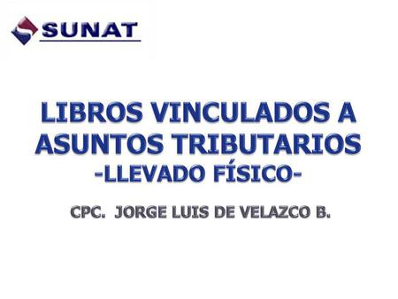 LIBROS VINCULADOS A ASUNTOS TRIBUTARIOS CPC. JORGE LUIS DE VELAZCO B.