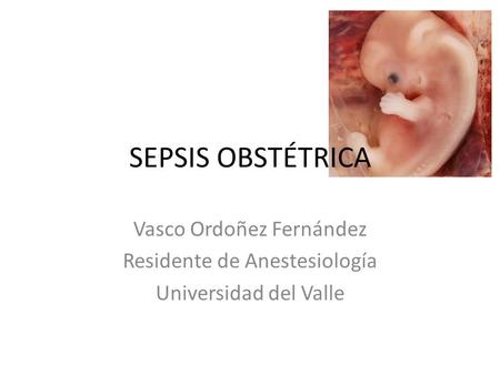 SEPSIS OBSTÉTRICA Vasco Ordoñez Fernández Residente de Anestesiología