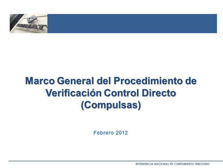 Marco General del Procedimiento de Verificación Control Directo (Compulsas) Febrero 2012 INTENDENCIA NACIONAL DE CUMPLIMIENTO TRIBUTARIO.