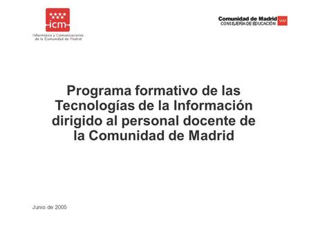 Junio de 2005 Programa formativo de las Tecnologías de la Información dirigido al personal docente de la Comunidad de Madrid.