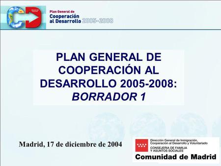 PLAN GENERAL DE COOPERACIÓN AL DESARROLLO 2005-2008: BORRADOR 1 Madrid, 17 de diciembre de 2004.