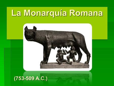 La Monarquía Romana (753-509 A.C.).