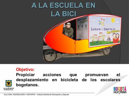 A LA ESCUELA EN LA BICI Objetivo: Propiciar acciones que promuevan el desplazamiento en bicicleta de los escolares bogotanos.