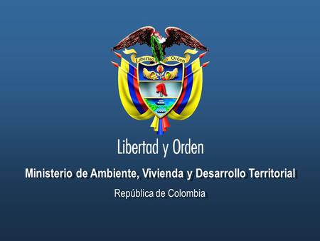 Ministerio de Ambiente, Vivienda y Desarrollo Territorial República de Colombia Ministerio de Ambiente, Vivienda y Desarrollo Territorial República de.