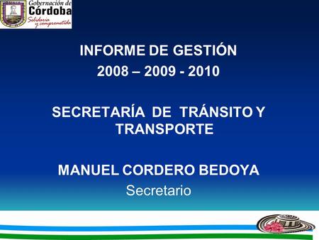 INFORME DE GESTIÓN 2008 – 2009 - 2010 SECRETARÍA DE TRÁNSITO Y TRANSPORTE MANUEL CORDERO BEDOYA Secretario.