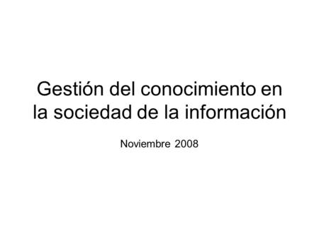 Gestión del conocimiento en la sociedad de la información Noviembre 2008.
