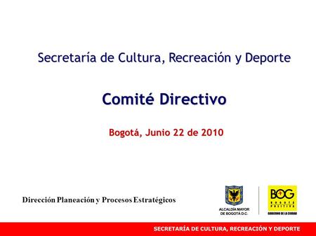 Secretaría de Cultura, Recreación y Deporte Comité Directivo Bogotá, Junio 22 de 2010 Dirección Planeación y Procesos Estratégicos.
