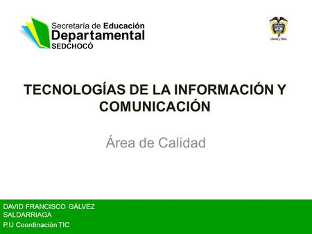 TECNOLOGÍAS DE LA INFORMACIÓN Y COMUNICACIÓN Área de Calidad DAVID FRANCISCO GÁLVEZ SALDARRIAGA P.U Coordinación TIC.