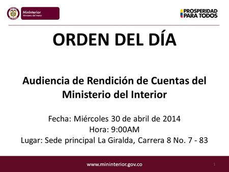 Www.mininterior.gov.co ORDEN DEL DÍA Audiencia de Rendición de Cuentas del Ministerio del Interior Fecha: Miércoles 30 de abril de 2014 Hora: 9:00AM Lugar:
