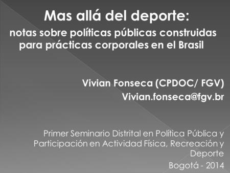 Mas allá del deporte: notas sobre políticas públicas construidas para prácticas corporales en el Brasil Vivian Fonseca (CPDOC/ FGV)