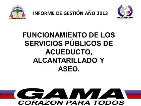 INFORME DE GESTIÓN AÑO 2013 FUNCIONAMIENTO DE LOS SERVICIOS PÚBLICOS DE ACUEDUCTO, ALCANTARILLADO Y ASEO. AGUA POTABLE Y SANEAMIENTO BÁSICO.