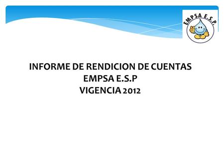 INFORME DE RENDICION DE CUENTAS EMPSA E.S.P VIGENCIA 2012 MIGUEL YAMID PANTOJA SALDAÑA Gerente General.