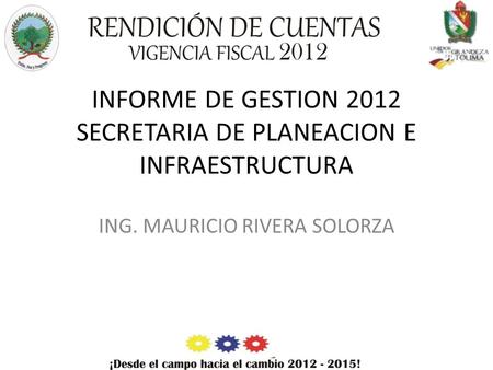 INFORME DE GESTION 2012 SECRETARIA DE PLANEACION E INFRAESTRUCTURA ING. MAURICIO RIVERA SOLORZA.