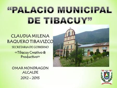CLAUDIA MILENA BAQUERO TIBAVIZCO SECRETARIA DE GOBIERNO > > OMAR MONDRAGON ALCALDE 2012 - 2015.
