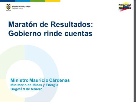 Maratón de Resultados: Gobierno rinde cuentas Ministro Mauricio Cárdenas Ministerio de Minas y Energía Bogotá 9 de febrero,