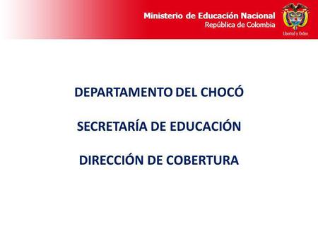 Ministerio de Educación Nacional República de Colombia DEPARTAMENTO DEL CHOCÓ SECRETARÍA DE EDUCACIÓN DIRECCIÓN DE COBERTURA.