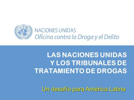 LAS NACIONES UNIDAS Y LOS TRIBUNALES DE TRATAMIENTO DE DROGAS Un desafío para América Latina.