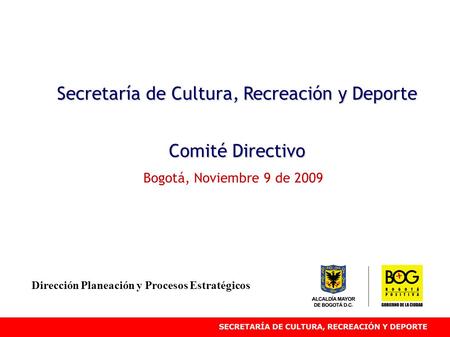 Secretaría de Cultura, Recreación y Deporte Comité Directivo Bogotá, Noviembre 9 de 2009 Dirección Planeación y Procesos Estratégicos.