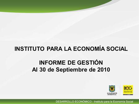 INSTITUTO PARA LA ECONOMÍA SOCIAL INFORME DE GESTIÓN Al 30 de Septiembre de 2010.