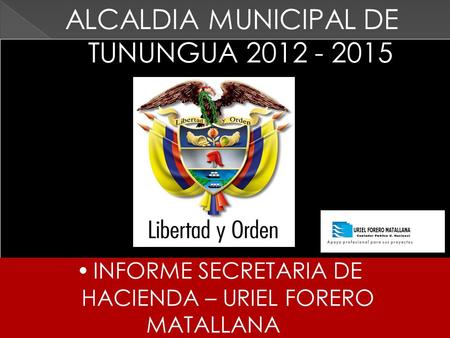 INFORME SECRETARIA DE HACIENDA – URIEL FORERO MATALLANA ALCALDIA MUNICIPAL DE TUNUNGUA 2012 - 2015.