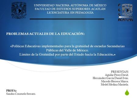UNIVERSIDAD NACIONA AUTÓNOMA DE MÉXICO FACULTAD DE ESTUDIOS SUPERIORES ACATLÁN LICENCIATURA EN PEDAGOGÍA PROBLEMAS ACTUALES DE LA EDUCACIÓN: «Políticas.