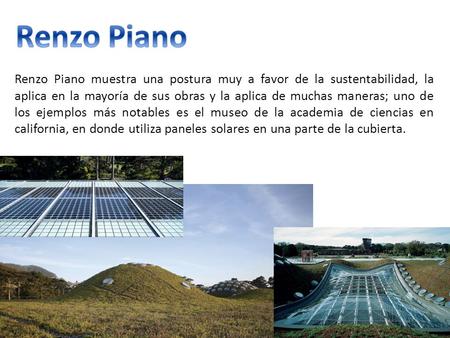 Renzo Piano Renzo Piano muestra una postura muy a favor de la sustentabilidad, la aplica en la mayoría de sus obras y la aplica de muchas maneras; uno.